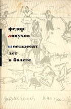 Федор Лопухов - Шестьдесят лет в балете