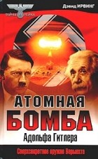 Дэвид Ирвинг - Атомная бомба Адольфа Гитлера
