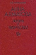 А. И. Павловский - Анна Ахматова: Жизнь и творчество