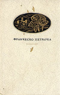 Франческо Петрарка - Франческо Петрарка. Сонеты, избранное, канцоны, секстины, баллады, мадригалы, автобиографическая про