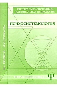  - Психосистемология. Интегрально-системная, кардинальная психология. Теория и практика