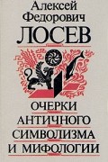 Алексей Федорович Лосев - Очерки античного символизма и мифологии