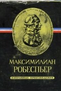 Максимилиан Робеспьер - Избранные произведения в трёх томах. Том I