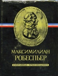 Максимилиан Робеспьер - Избранные произведения в трёх томах. Том I