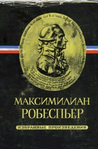 Максимилиан Робеспьер - Избранные произведения в трёх томах. Том I