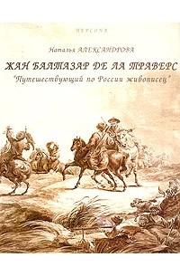 Наталия Александрова - Жан Балтазар де ла Траверс. "Путешествующий по России живописец"