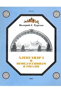 Валерий С. Турчин - Александр I и неоклассицизм в России. Стиль империи или империя как стиль