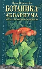 Игорь Шереметьев - Ботаника аквариума. Полная иллюстрированная энциклопедия