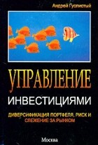 Андрей Гуслистый - Управление инвестициями. Диверсификация портфеля, риск и слежение за рынком