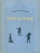 А. В. Сухово-Кобылин - Трилогия (сборник)