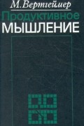 Макс Вертгеймер - Продуктивное мышление