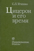 С. Л. Утченко - Цицерон и его время