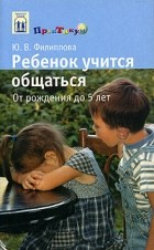 Юлия Филиппова - Ребенок учится общаться. От рождения до 5 лет