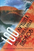 100 лучших национальных парков. Величайшие сокровища человечества на пяти континентах