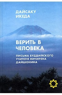 Дайсаку Икеда - Верить в человека. Письма буддийского учителя Ничирена Дайшонина