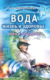 Иван Неумывакин - Вода - жизнь и здоровье. Мифы и реальность