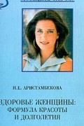 Аристамбекова Н.Е. - Здоровье женщины: Формула красоты и долголетия