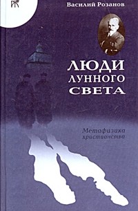 Василий Розанов - Люди лунного света. Метафизика христианства