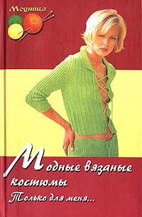 Лариса Рустамянц - Модные вязанные костюмы: Только для меня...