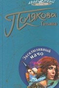 Татьяна Полякова - Эксклюзивный мачо