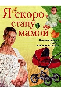 Челнокова В. - Я скоро стану мамой: Беременность; Роды; Ребенок до года
