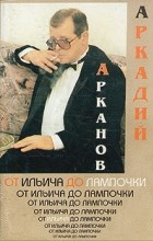 Аркадий Арканов - От Ильича до лампочки