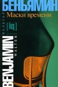 Вальтер Беньямин - Маски времени. Эссе о культуре и литературе (сборник)