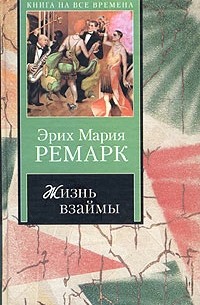 Эрих Мария Ремарк - Жизнь взаймы