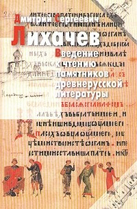 Дмитрий Сергеевич Лихачев - Введение к чтению памятников древнерусской литературы