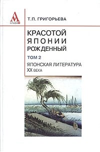 Т. П. Григорьева - Красотой Японии рожденный. В 2 томах. Том 2. Японская литература XX века (традиции и современность)