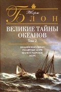 Жорж Блон - Великие тайны океанов. Том 2. Индийский океан. Полярные моря. Флибустьерское море (сборник)