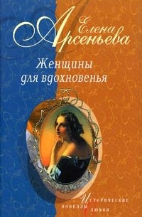 Елена Арсеньева - Женщины для вдохновенья