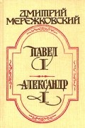 Дмитрий Мережковский - Павел I. Александр I (сборник)