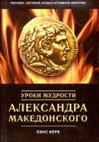 Лэнс Керк - Уроки мудрости Александра Македонского