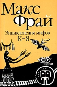 Макс Фрай - Энциклопедия мифов. Подлинная история Макса Фрая, автора и персонажа. Том 2. К - Я