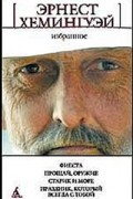 Эрнест Хемингуэй - Избранное. Фиеста. Прощай, оружие! Праздник, который всегда с тобой. Старик и море (сборник)
