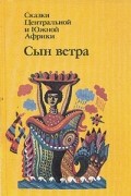 без автора - Сын ветра. Сказки Центральной и Южной Африки