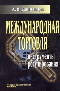 А. В. Данильцев - Международная торговля. Инструменты регулирования