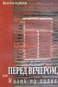 Курбатов Валентин - Перед вечером, или Жизнь на полях