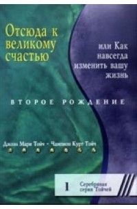 Отсюда к великому счастью, или Как навсегда изменить вашу жизнь. Второе рождение