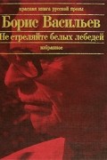 Борис Васильев - Не стреляйте в белых лебедей (сборник)