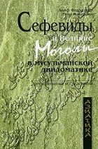  - Сефевиды и Великие Моголы в мусульманской дипломатике