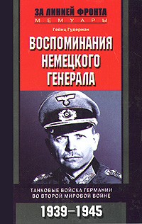 Гейнц Гудериан - Воспоминания немецкого генерала. Танковые войска Германии во Второй мировой войне. 1939-1945