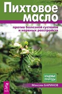 Максим Баринов - Пихтовое масло против болезней суставов и нервных расстройств