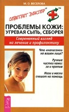 М. О. Веселова - Проблемы кожи. Угревая сыпь. Себорея. Современный взгляд на лечение и профилактику
