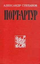 Александр Степанов - Порт-Артур