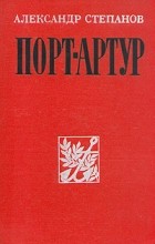 Александр Степанов - Порт-Артур