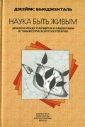 Джеймс Бьюдженталь - Наука быть живым. Диалоги между терапевтом и пациентами в гуманистической психотерапии