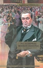 Валентин Пикуль - На задворках Великой империи. Книга 1. Плевелы