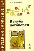 В. М. Мокиенко - В глубь поговорки. Рассказы о происхождении крылатых слов и образных выражений